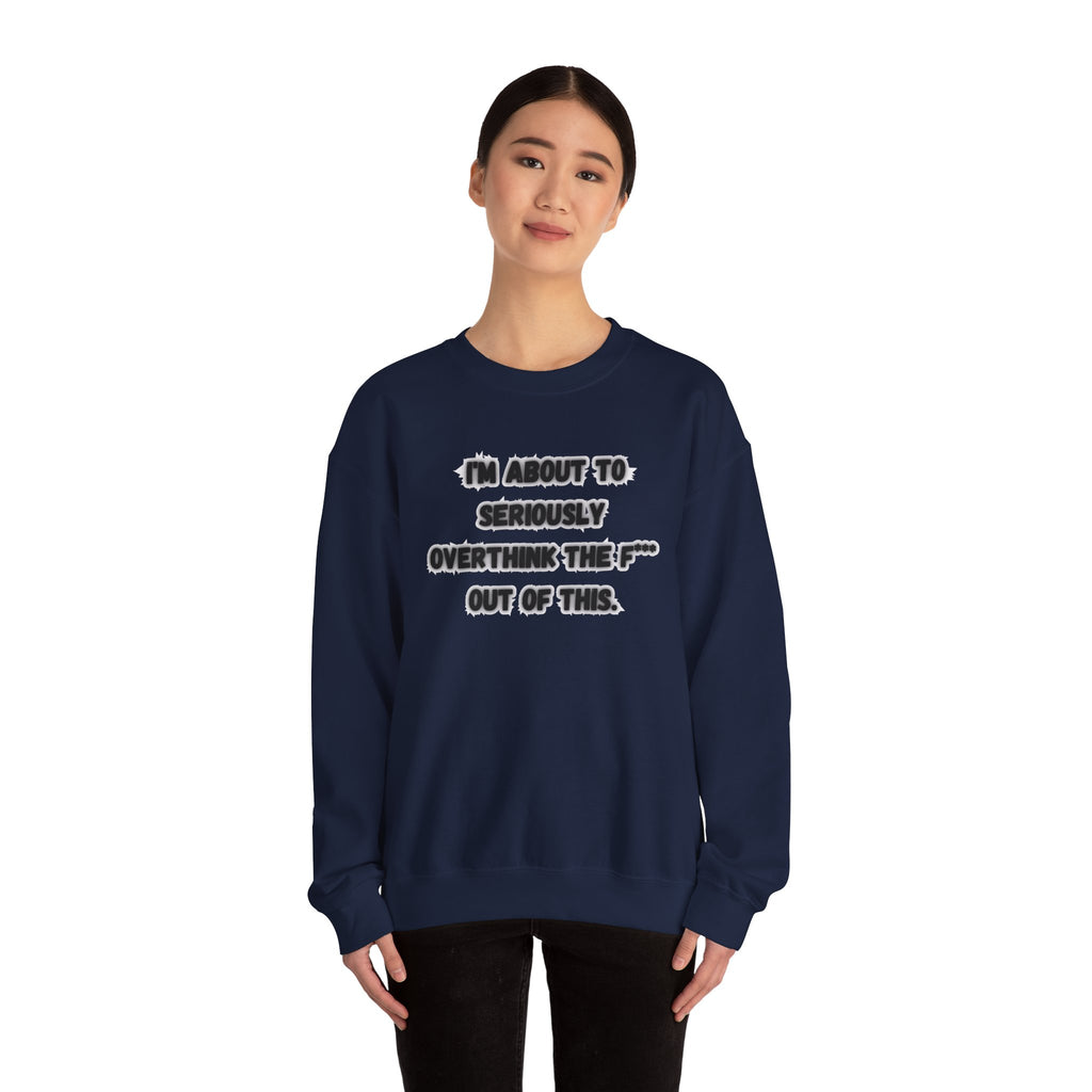 I'm Seriously About To Overthink The F*** Out Of This - Sweatshirt