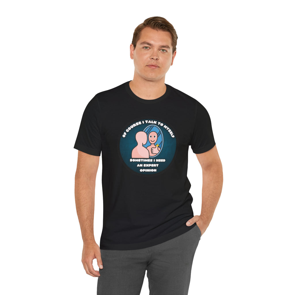 Of Course I Talk To Myself—Sometimes I Need An Expert Opinion - tee