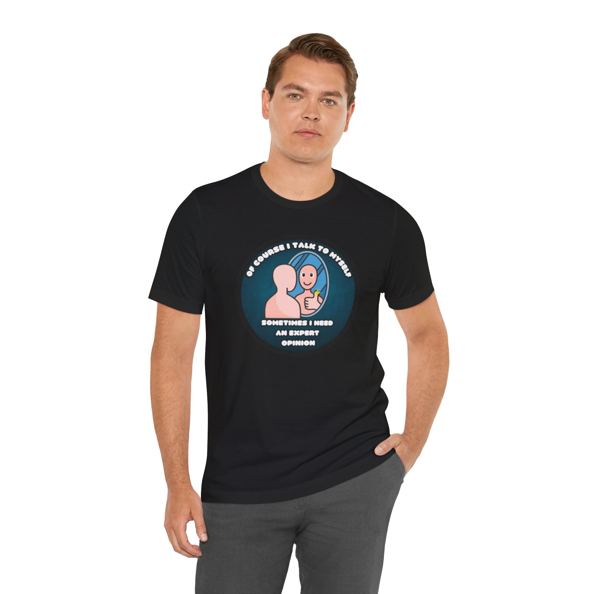 Of Course I Talk To Myself—Sometimes I Need An Expert Opinion - tee