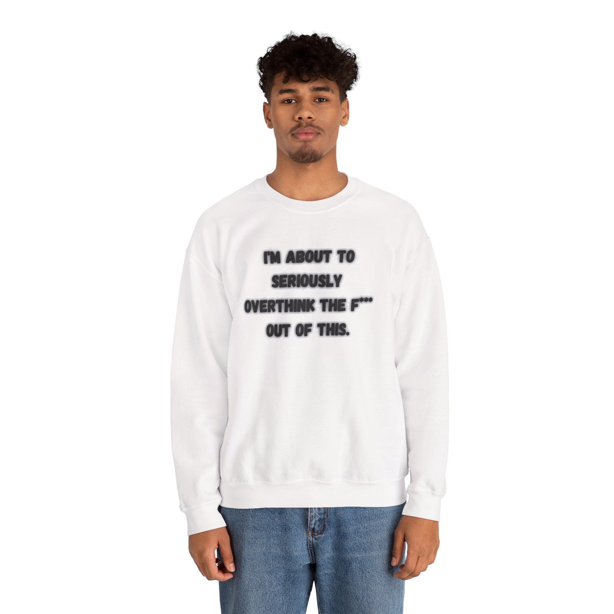 I'm Seriously About To Overthink The F*** Out Of This - Sweatshirt