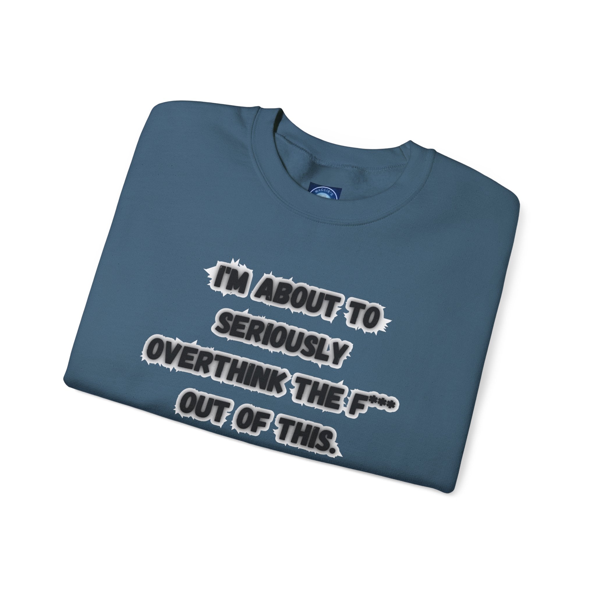 I'm Seriously About To Overthink The F*** Out Of This - Sweatshirt