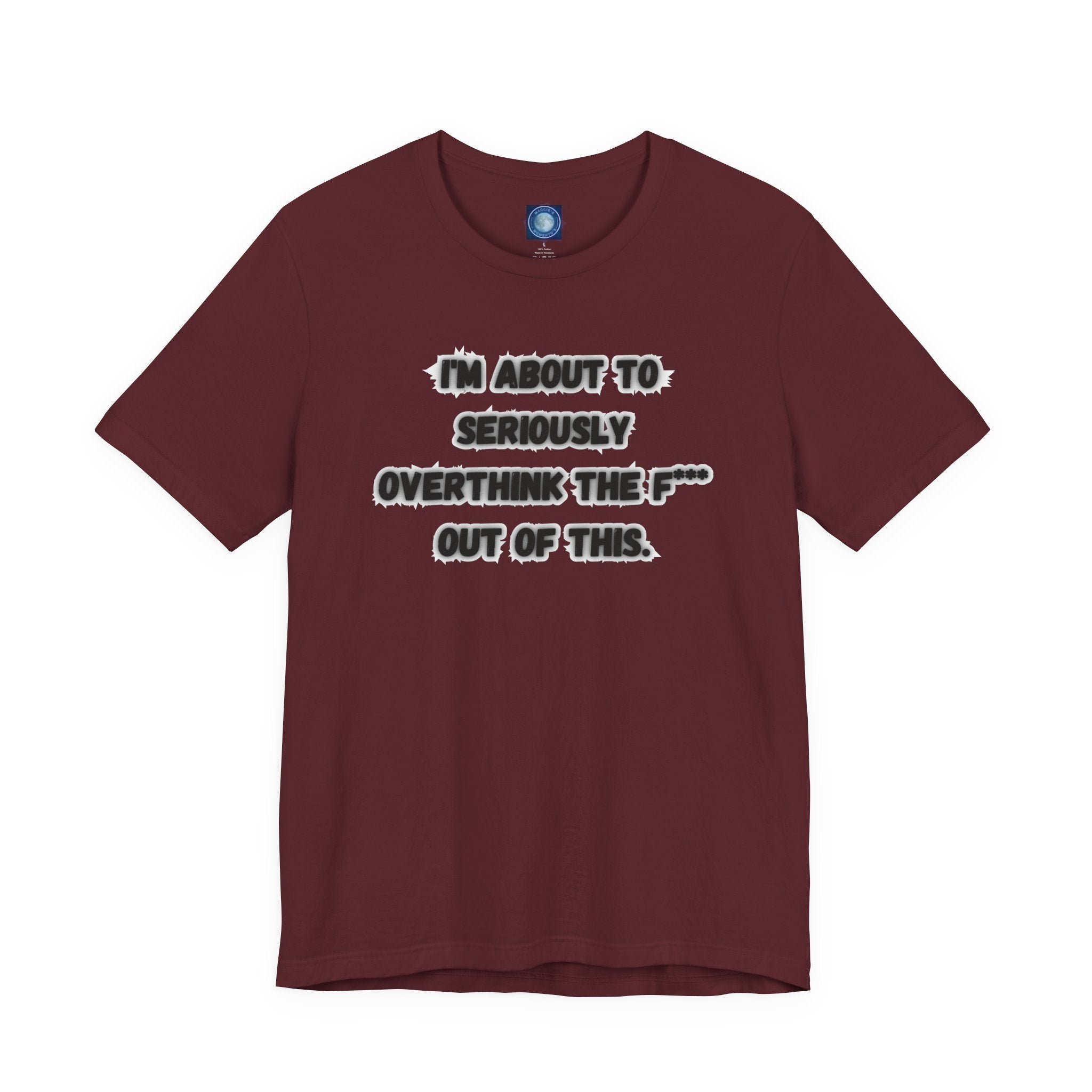 I'm Seriously About To Overthink The F*** Out Of This - tee