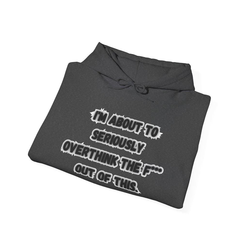 I'm About To Seriously Overthink The F*** Out Of This - Hoodie