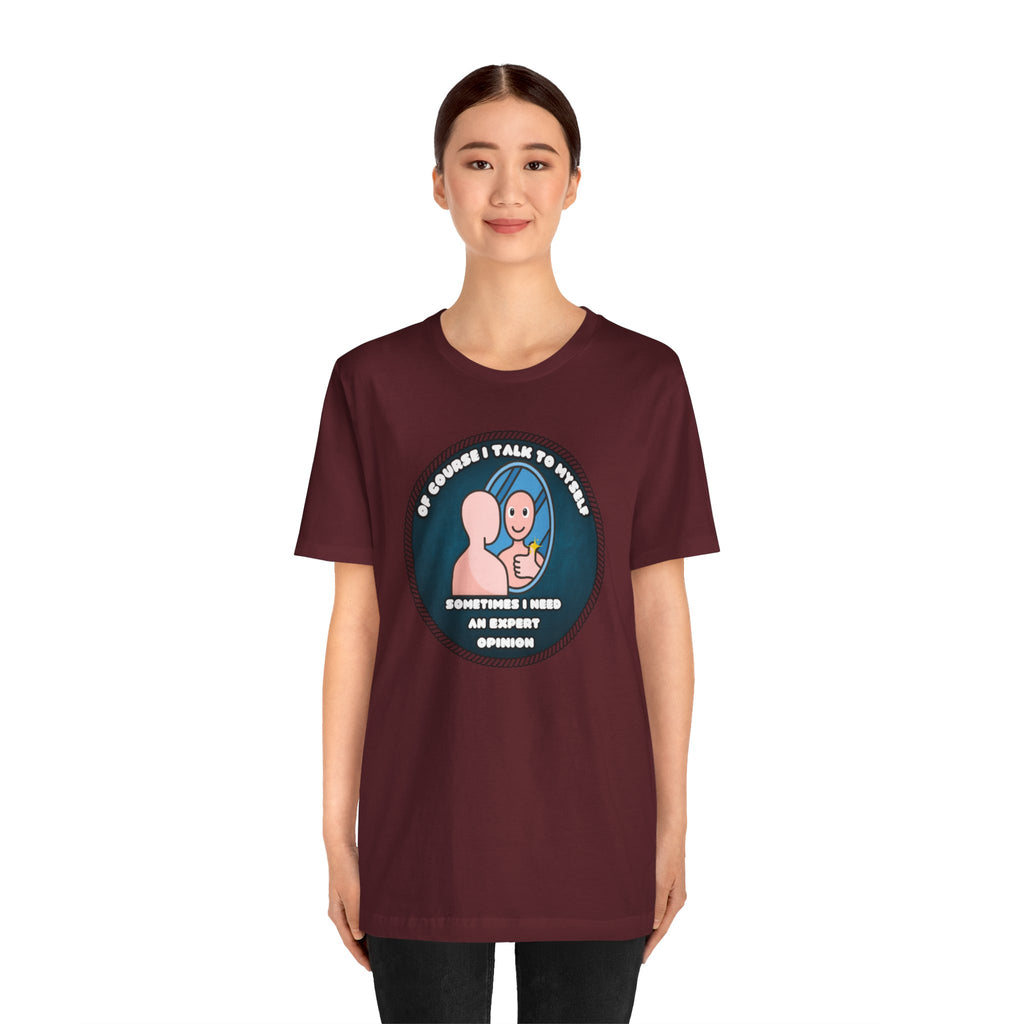 Of Course I Talk To Myself—Sometimes I Need An Expert Opinion - tee