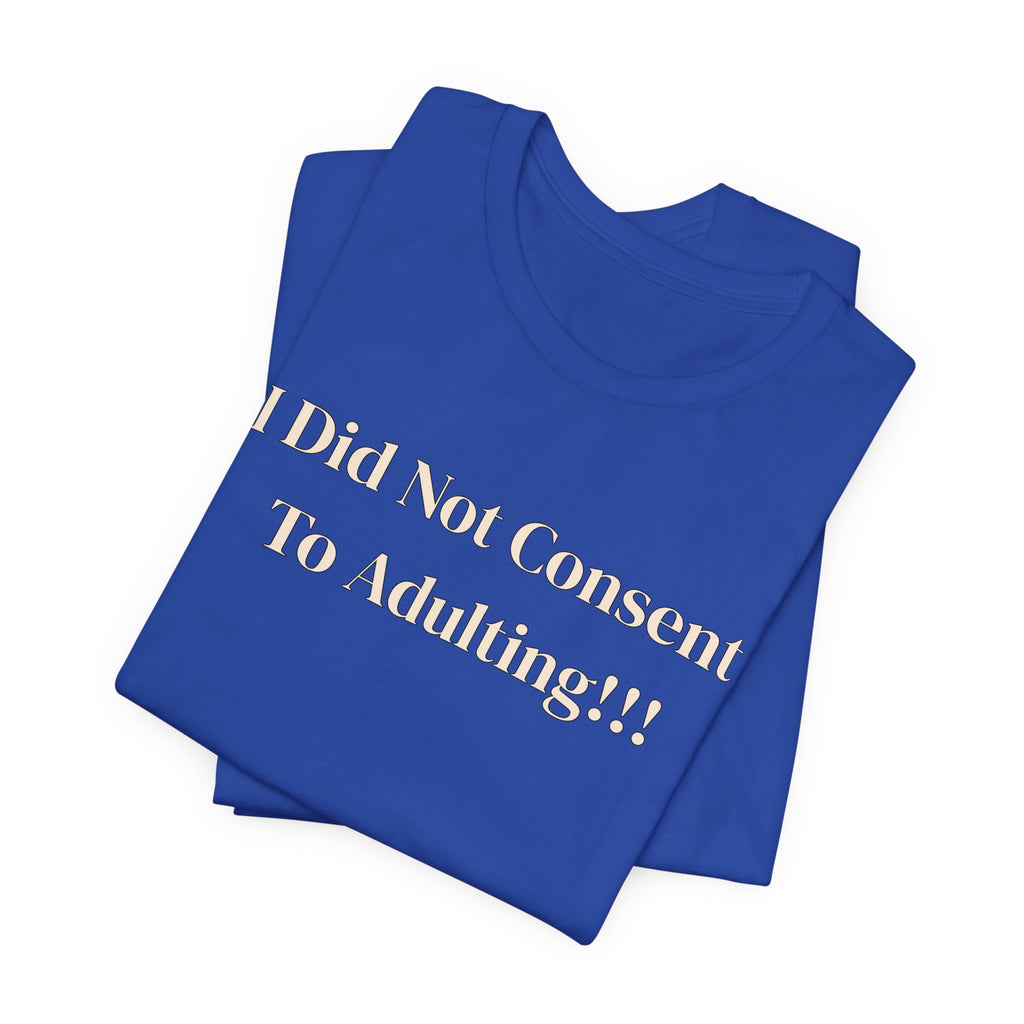 T-Shirt — I Did Not Consent To Adulting!!!