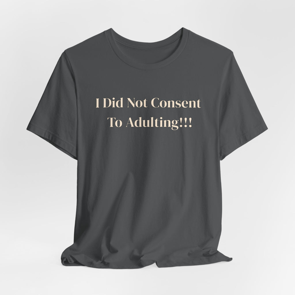T-Shirt — I Did Not Consent To Adulting!!!