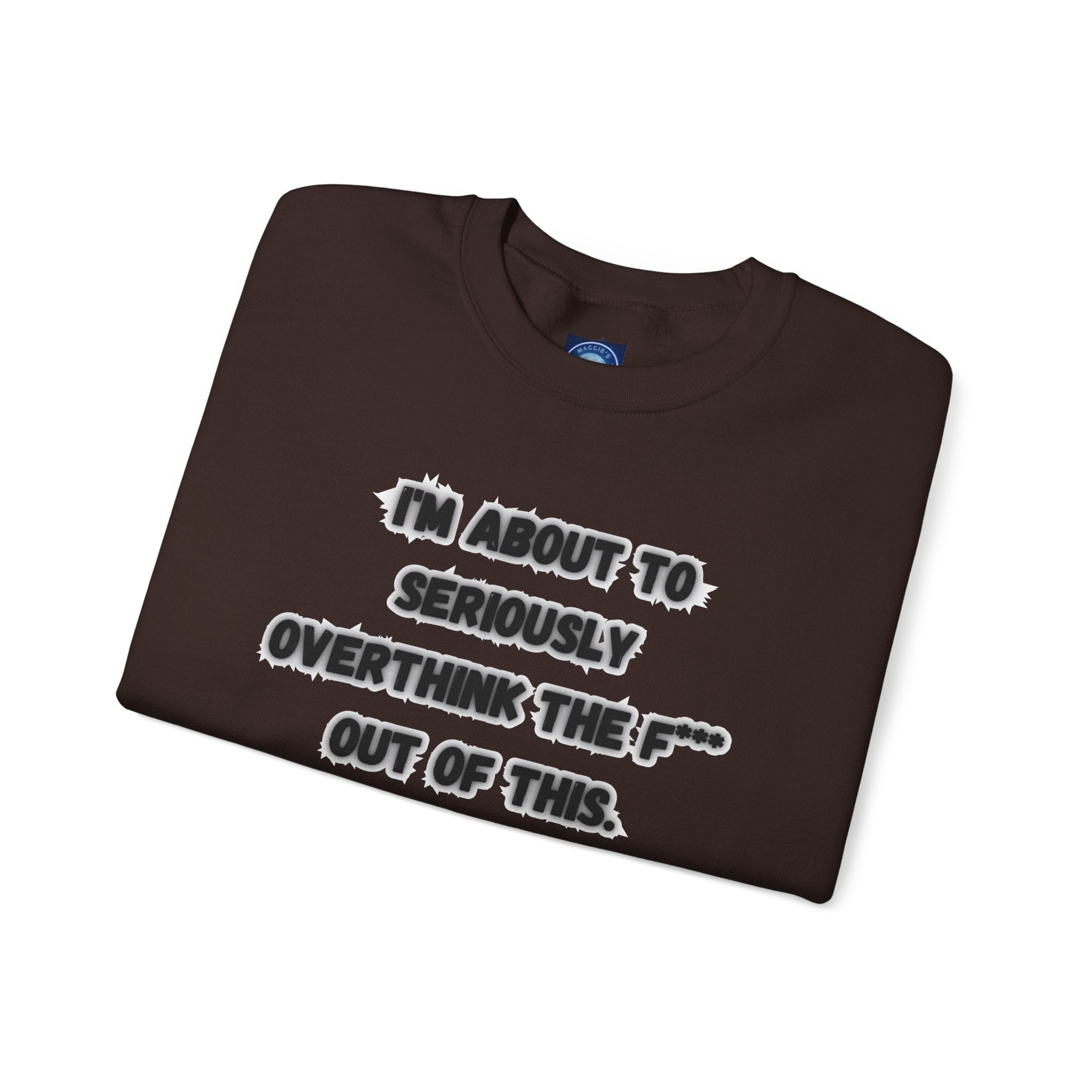 I'm Seriously About To Overthink The F*** Out Of This - Sweatshirt