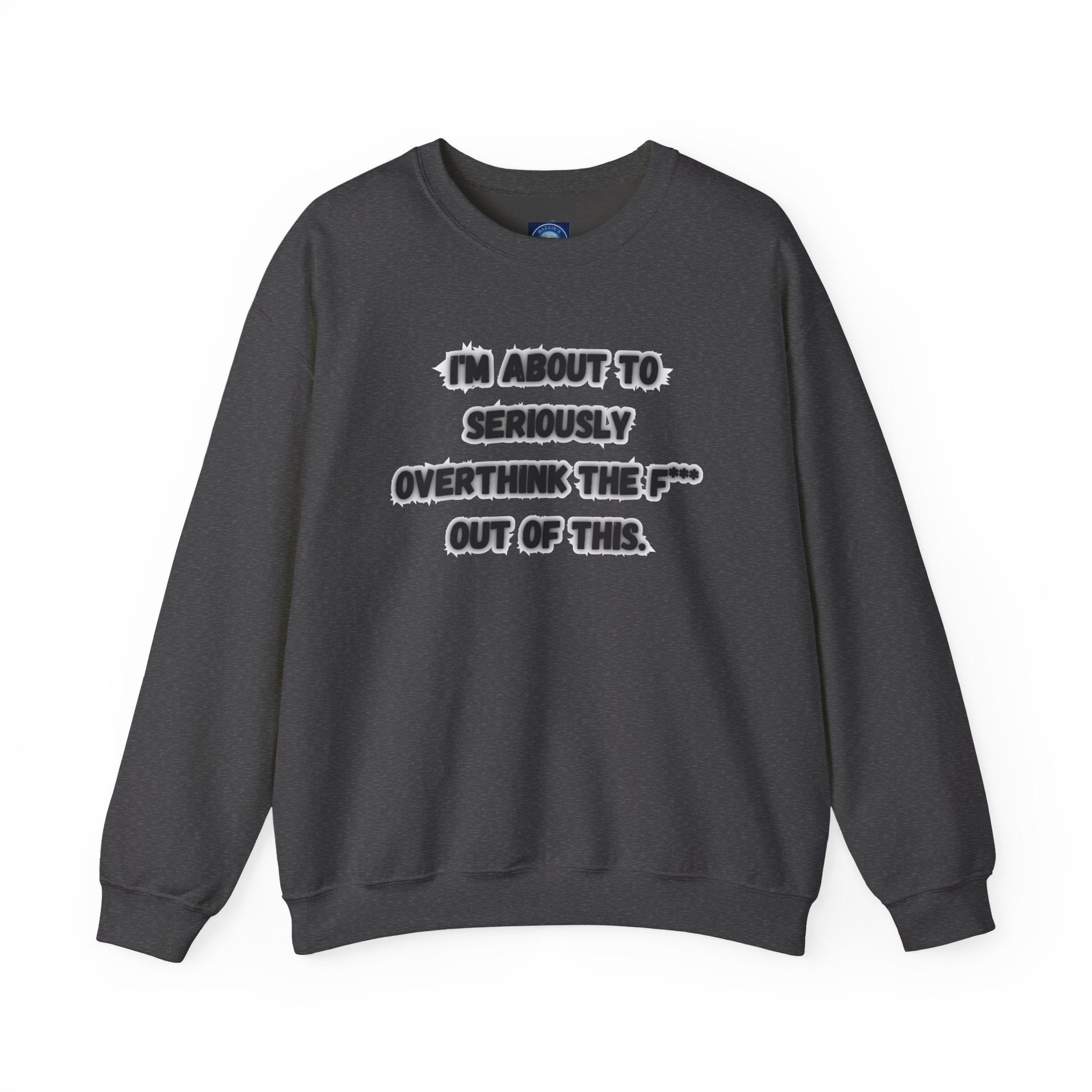 I'm Seriously About To Overthink The F*** Out Of This - Sweatshirt