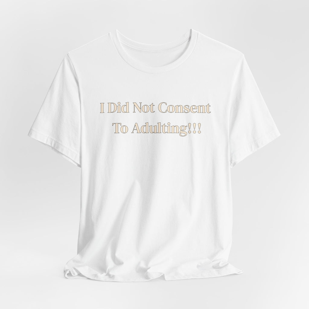 T-Shirt — I Did Not Consent To Adulting!!!
