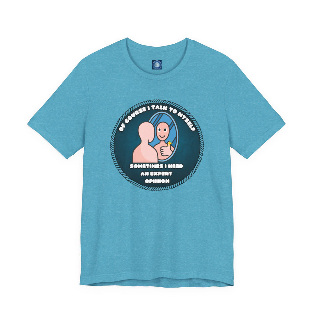 Of Course I Talk To Myself—Sometimes I Need An Expert Opinion - tee