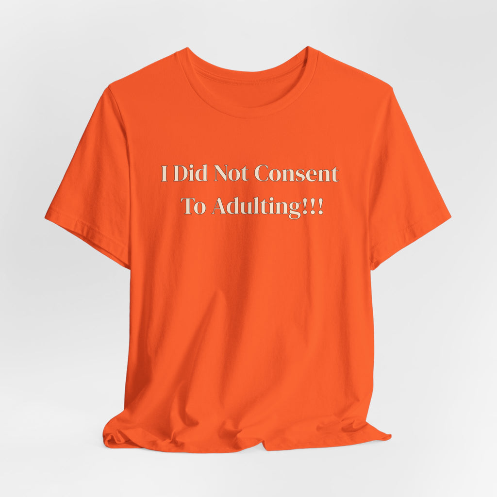 T-Shirt — I Did Not Consent To Adulting!!!