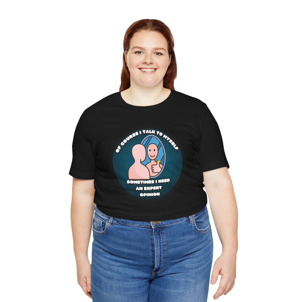 Of Course I Talk To Myself—Sometimes I Need An Expert Opinion - tee
