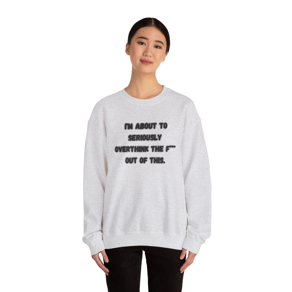 I'm Seriously About To Overthink The F*** Out Of This - Sweatshirt