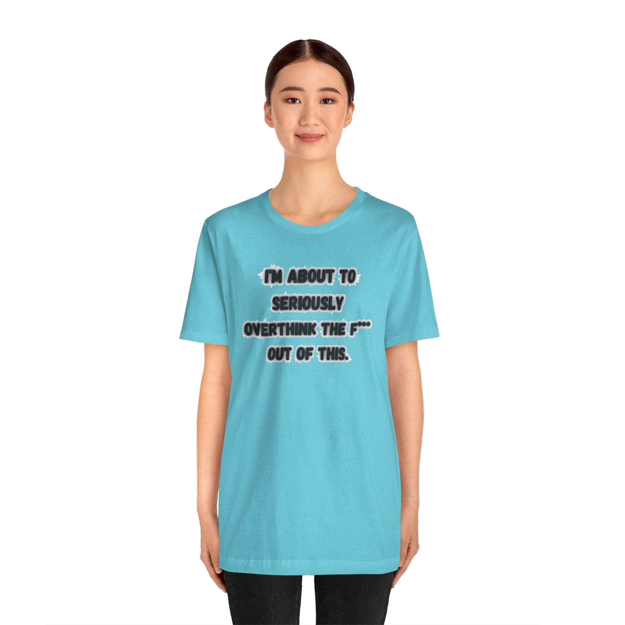 I'm Seriously About To Overthink The F*** Out Of This - tee