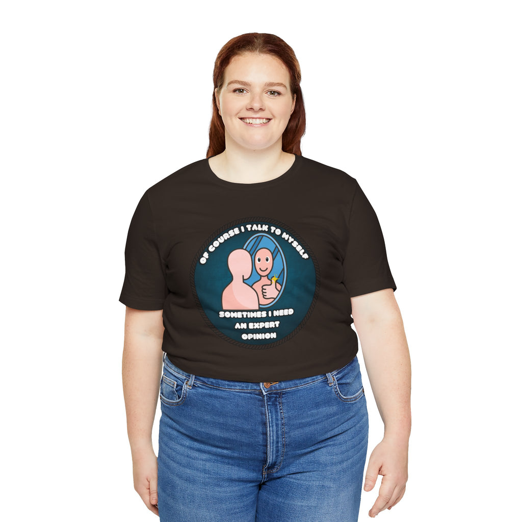 Of Course I Talk To Myself—Sometimes I Need An Expert Opinion - tee
