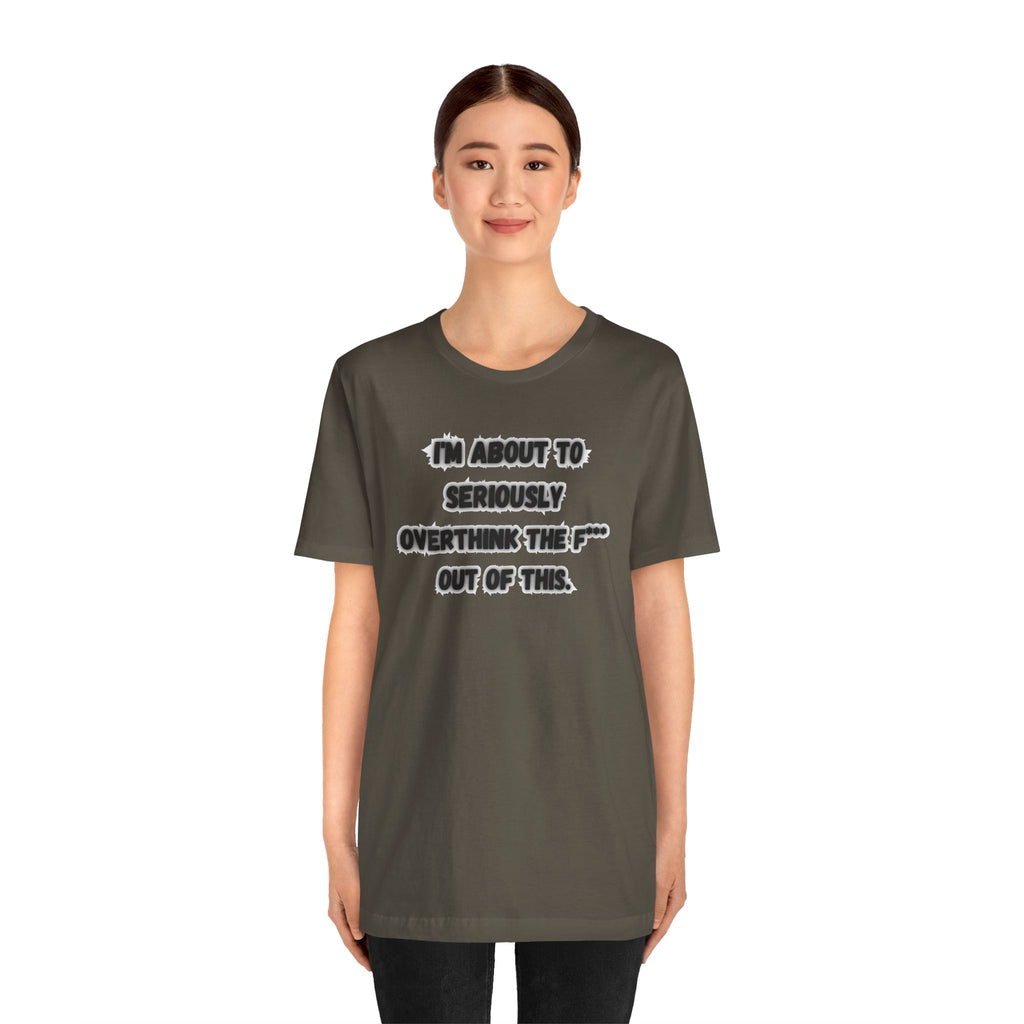 I'm Seriously About To Overthink The F*** Out Of This - tee