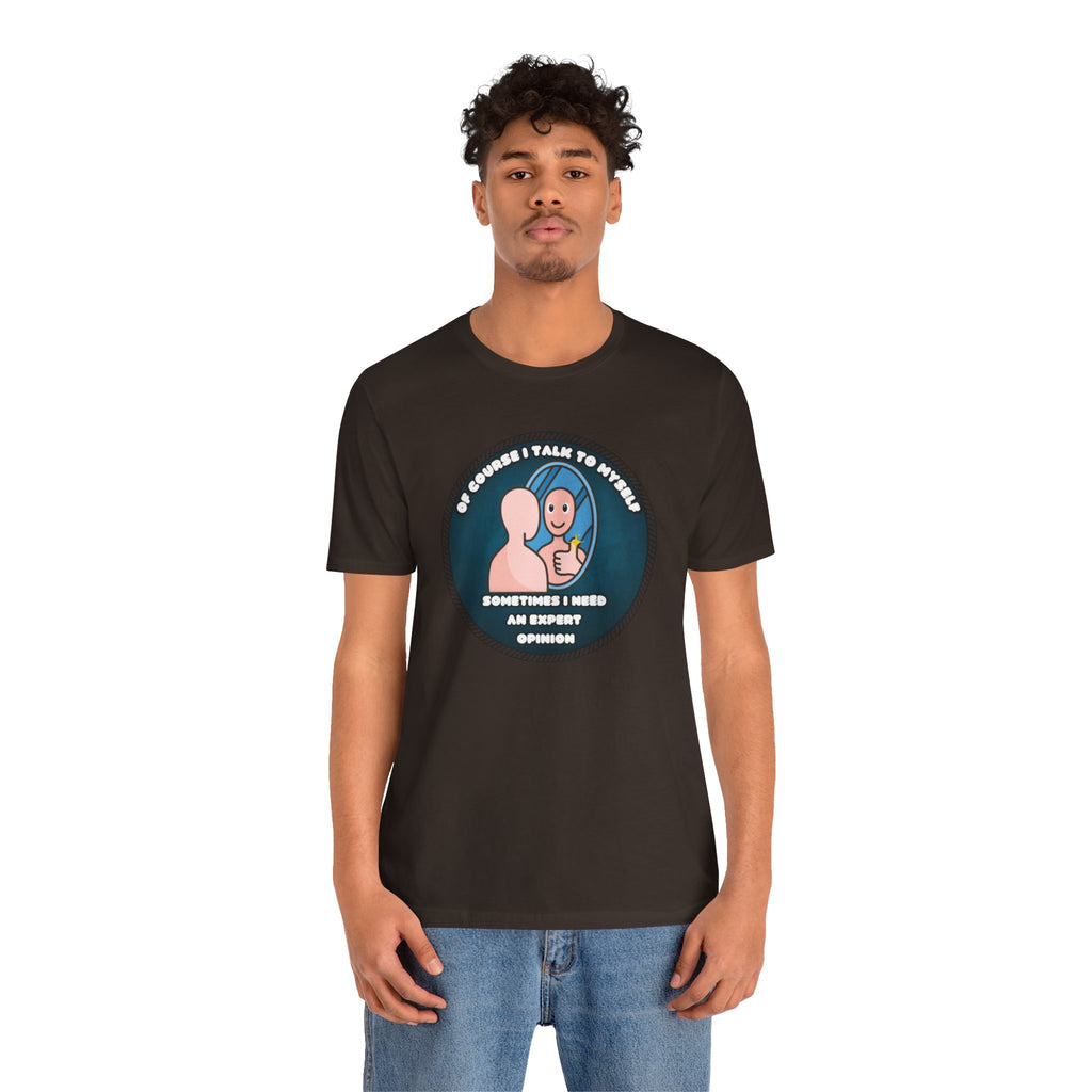 Of Course I Talk To Myself—Sometimes I Need An Expert Opinion - tee
