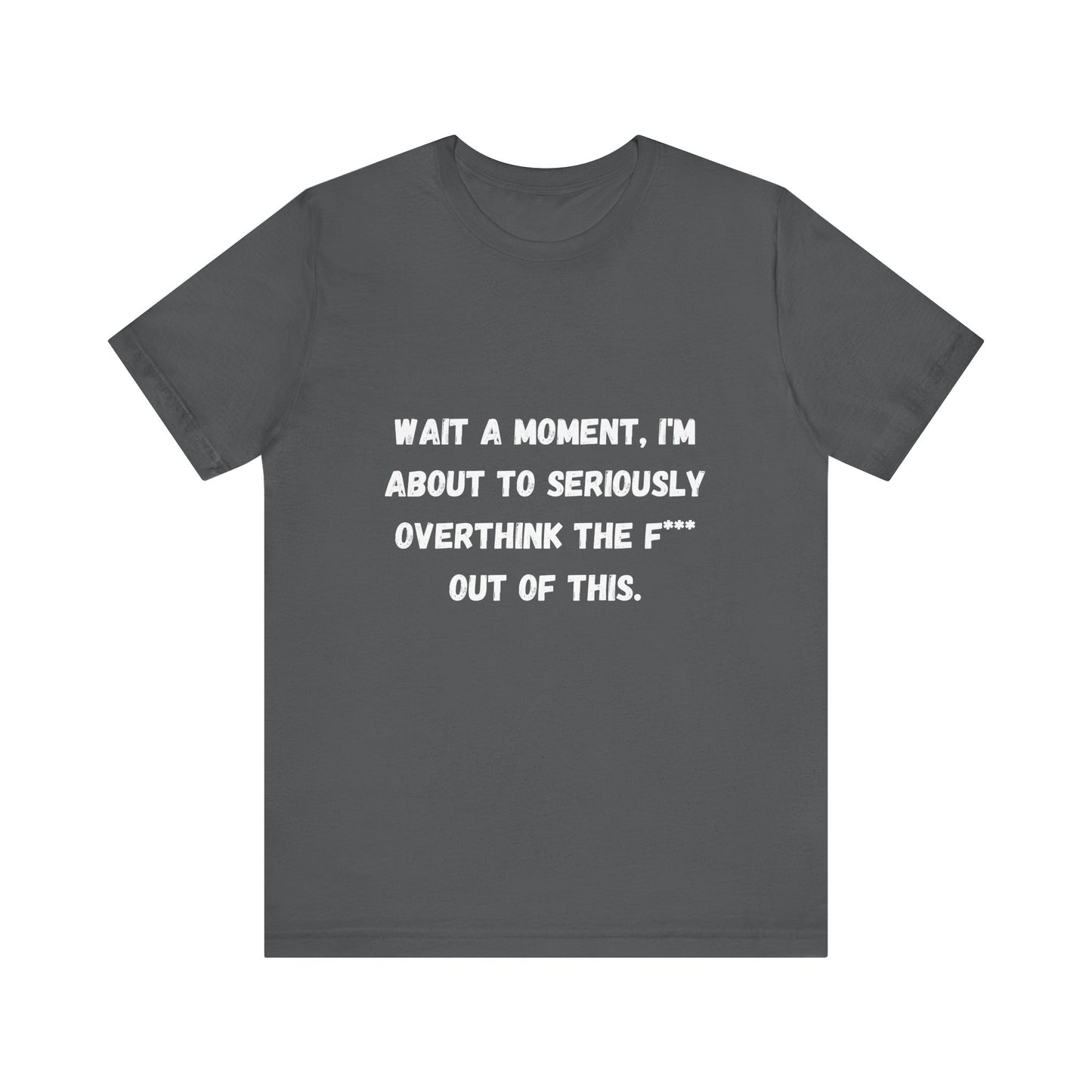 Wait a Moment, I'm About to Seriously Overthink the F*** Out of This, Unisex Jersey Short Sleeve Tee