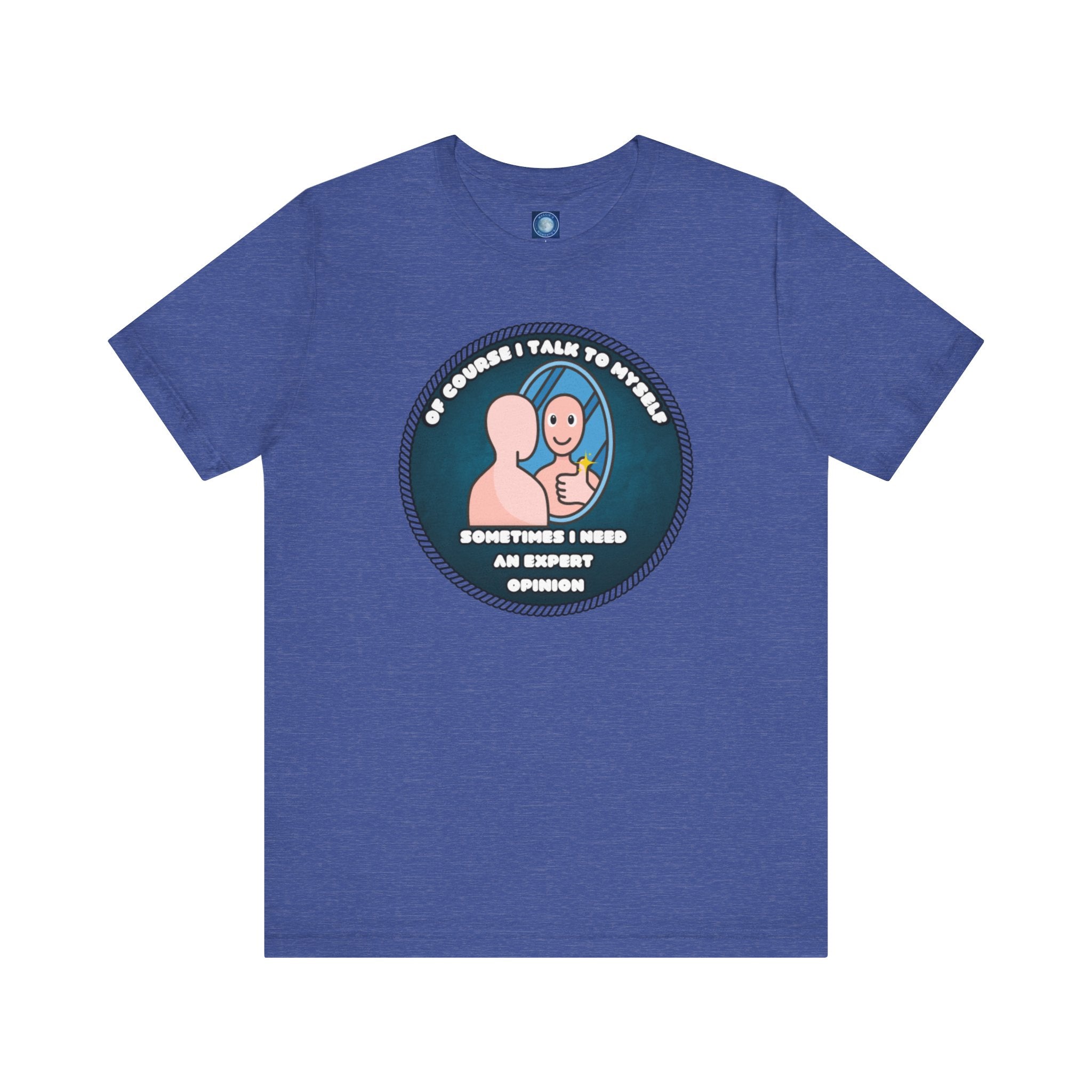 Of Course I Talk To Myself—Sometimes I Need An Expert Opinion - tee