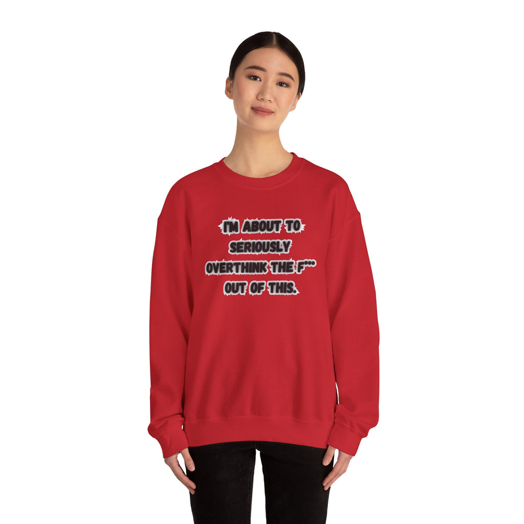 I'm Seriously About To Overthink The F*** Out Of This - Sweatshirt