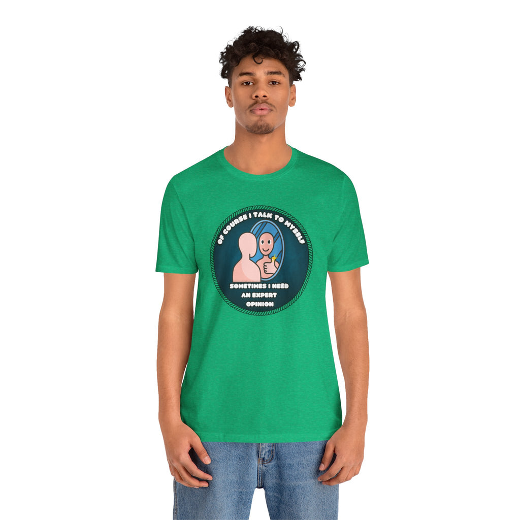 Of Course I Talk To Myself—Sometimes I Need An Expert Opinion - tee