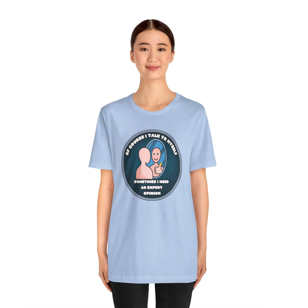 Of Course I Talk To Myself—Sometimes I Need An Expert Opinion - tee