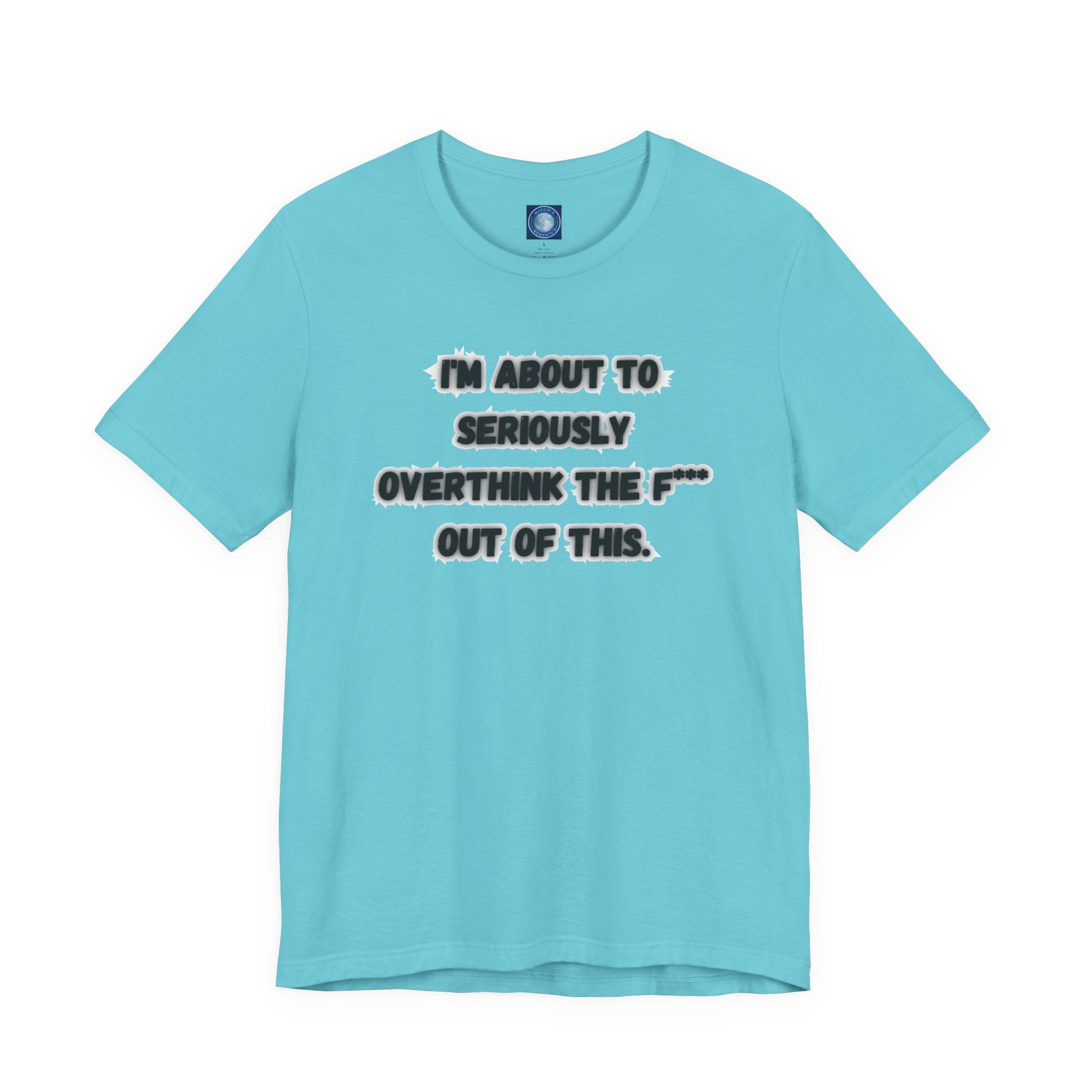 I'm Seriously About To Overthink The F*** Out Of This - tee