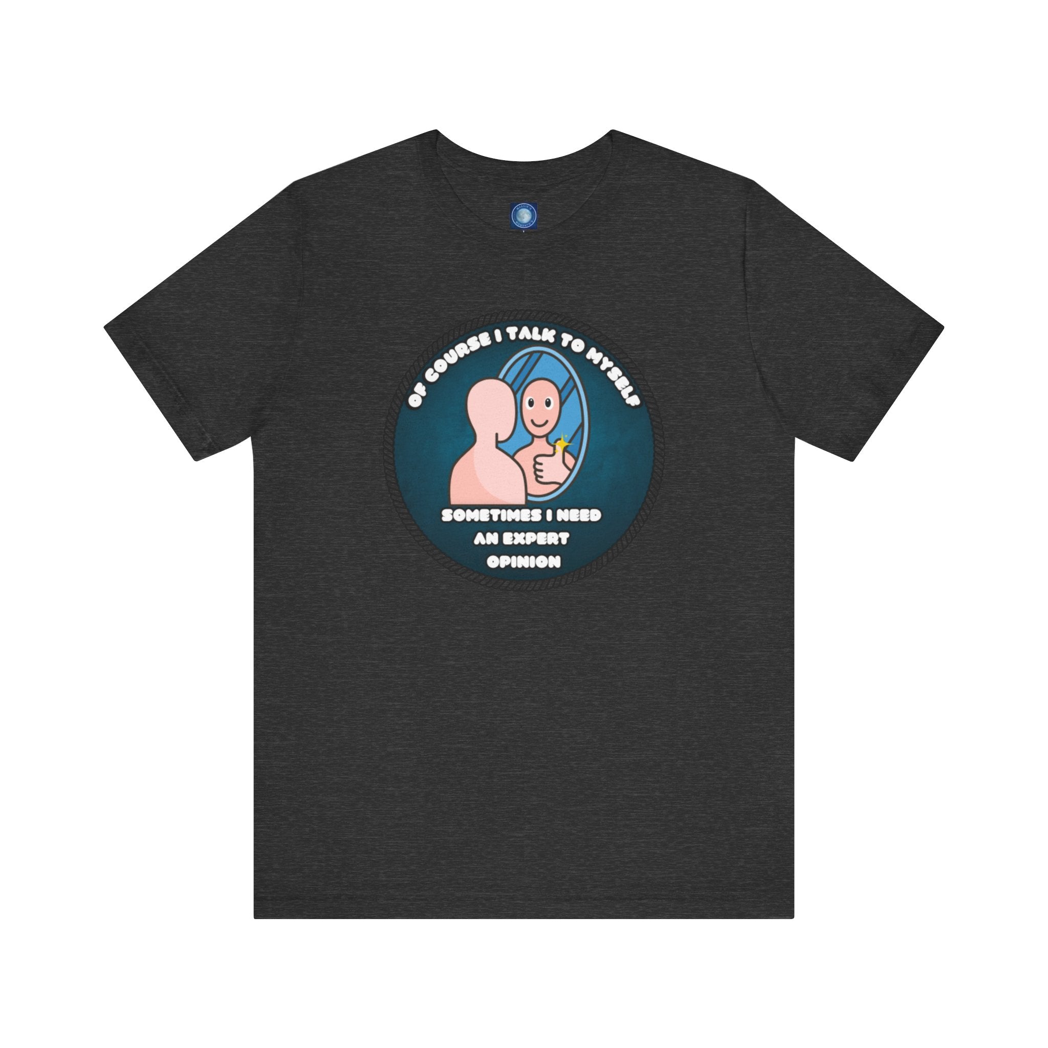 Of Course I Talk To Myself—Sometimes I Need An Expert Opinion - tee