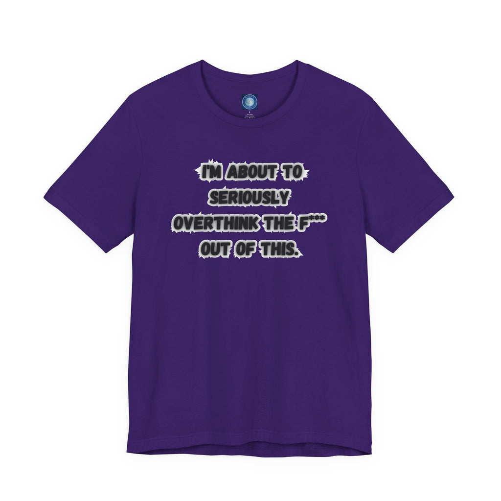 I'm Seriously About To Overthink The F*** Out Of This - tee