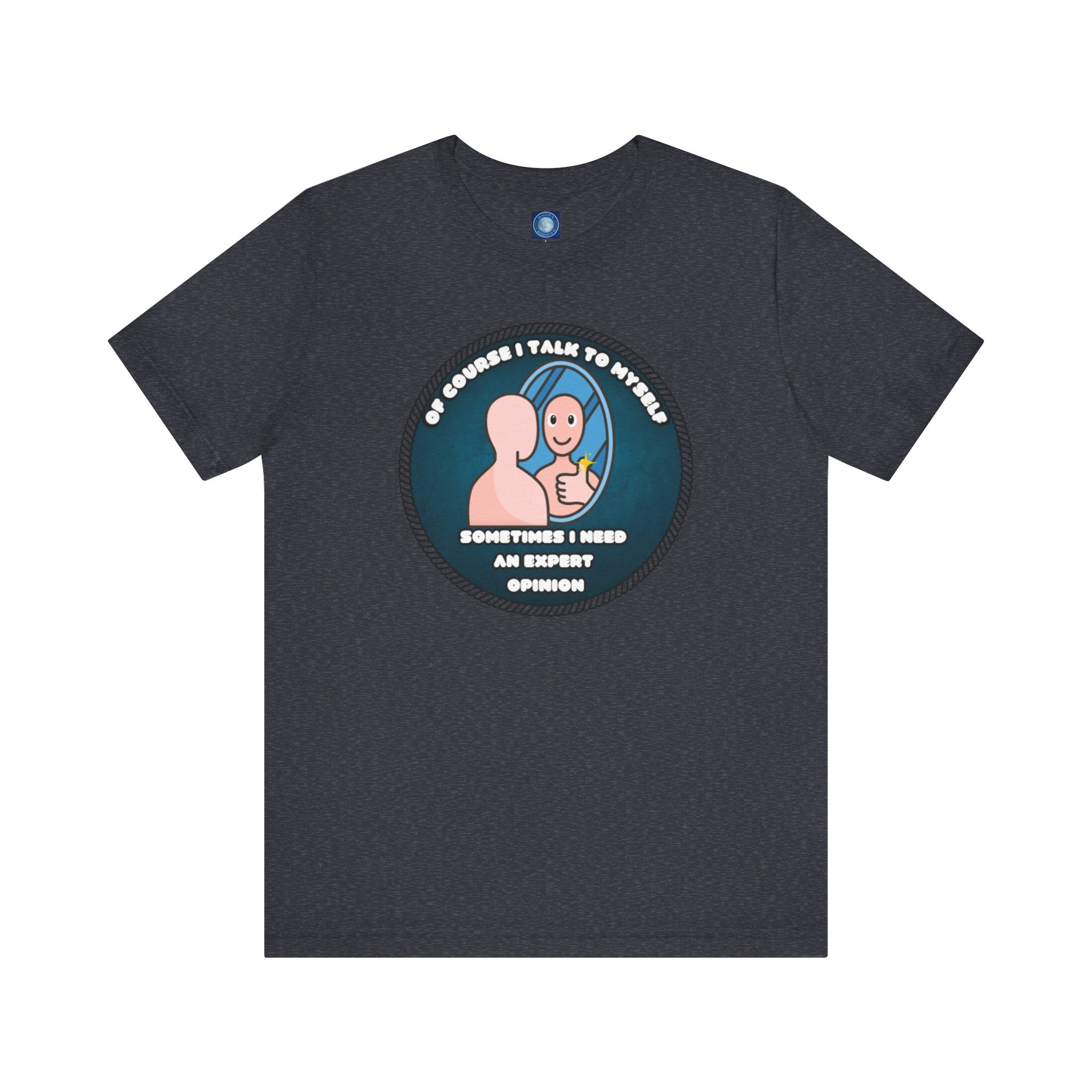 Of Course I Talk To Myself—Sometimes I Need An Expert Opinion - tee