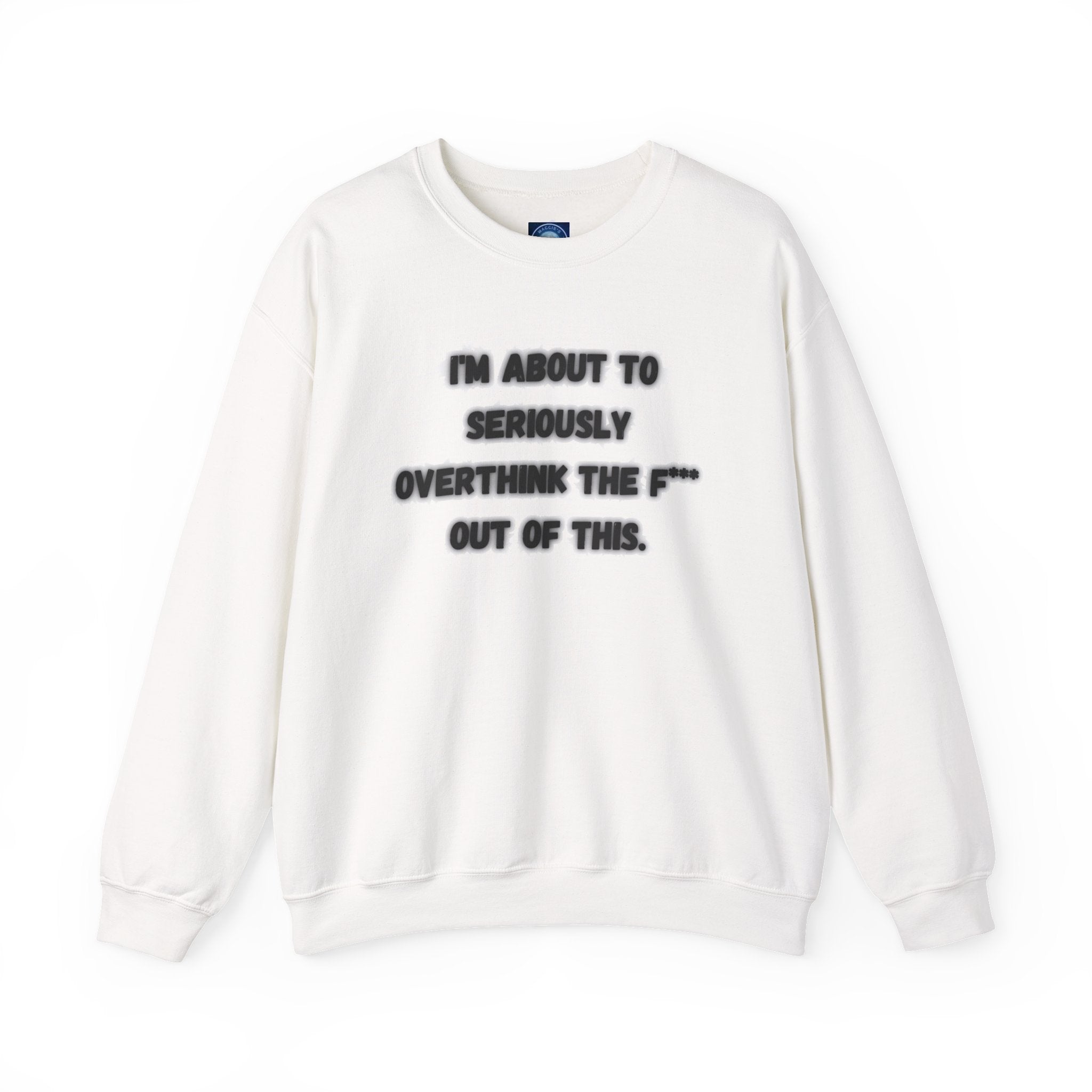 I'm Seriously About To Overthink The F*** Out Of This - Sweatshirt