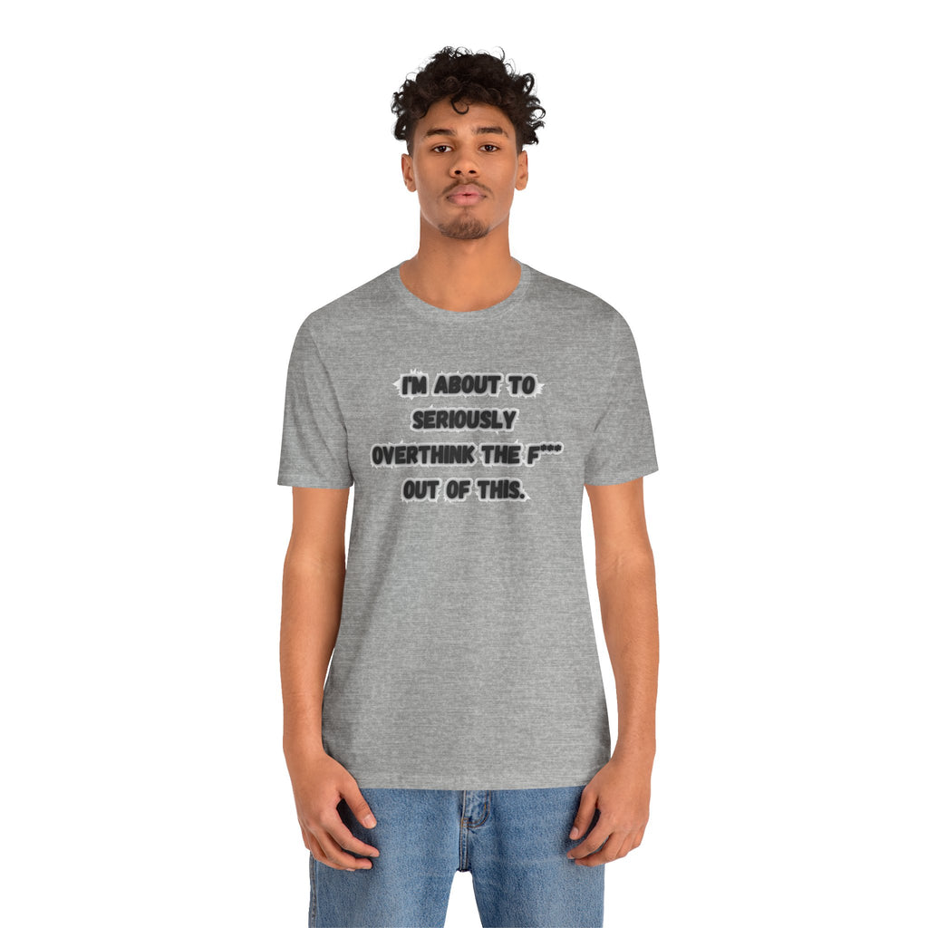 I'm Seriously About To Overthink The F*** Out Of This - tee