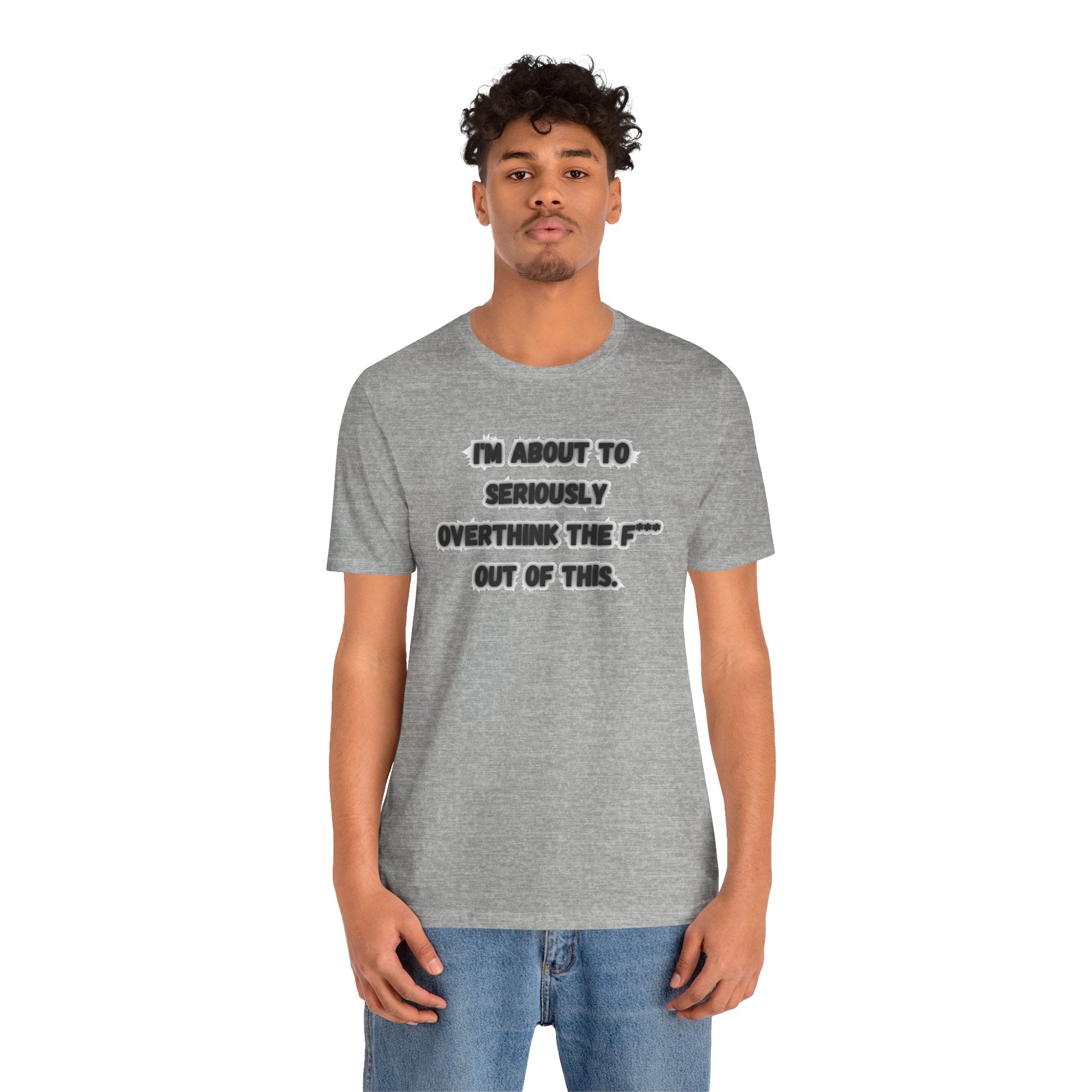 I'm Seriously About To Overthink The F*** Out Of This - tee