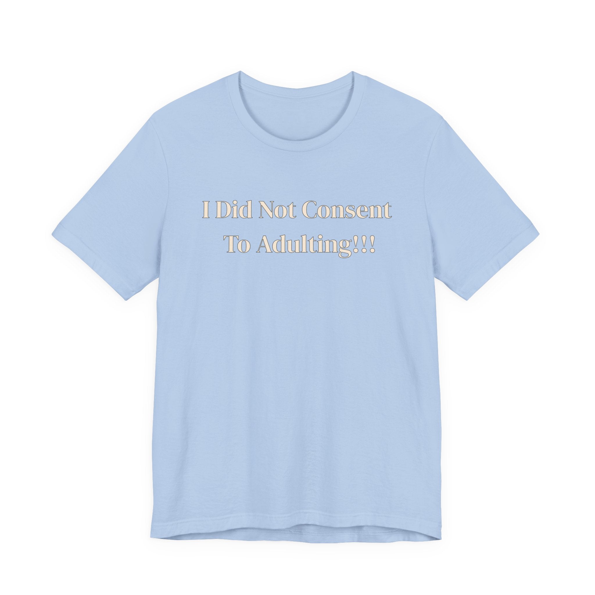 T-Shirt — I Did Not Consent To Adulting!!!