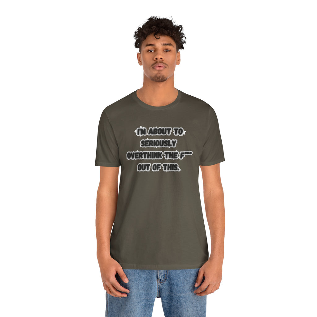 I'm Seriously About To Overthink The F*** Out Of This - tee