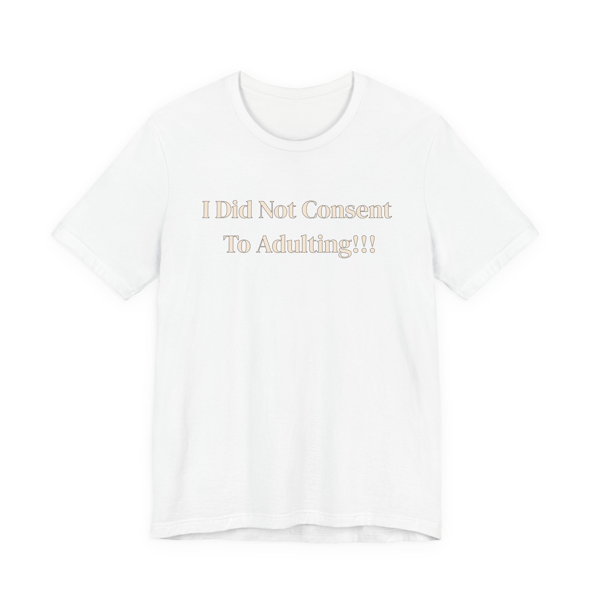 T-Shirt — I Did Not Consent To Adulting!!!